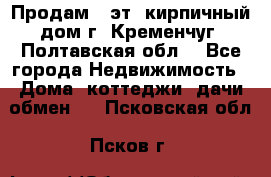 Продам 3-эт. кирпичный дом г. Кременчуг, Полтавская обл. - Все города Недвижимость » Дома, коттеджи, дачи обмен   . Псковская обл.,Псков г.